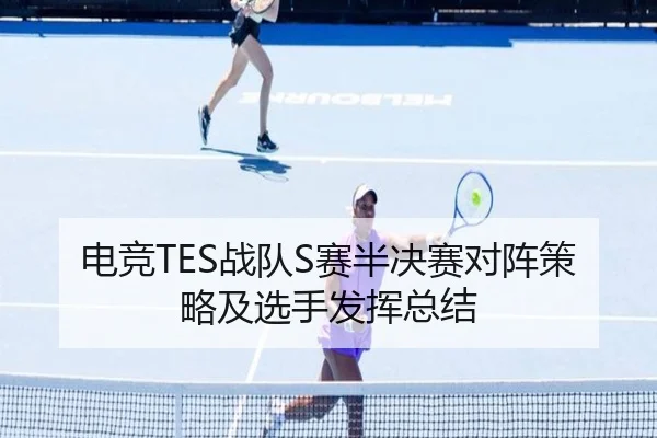 电竞TES战队S赛半决赛对阵策略及选手发挥总结